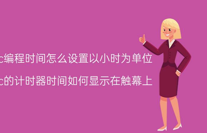 plc编程时间怎么设置以小时为单位 plc的计时器时间如何显示在触幕上？